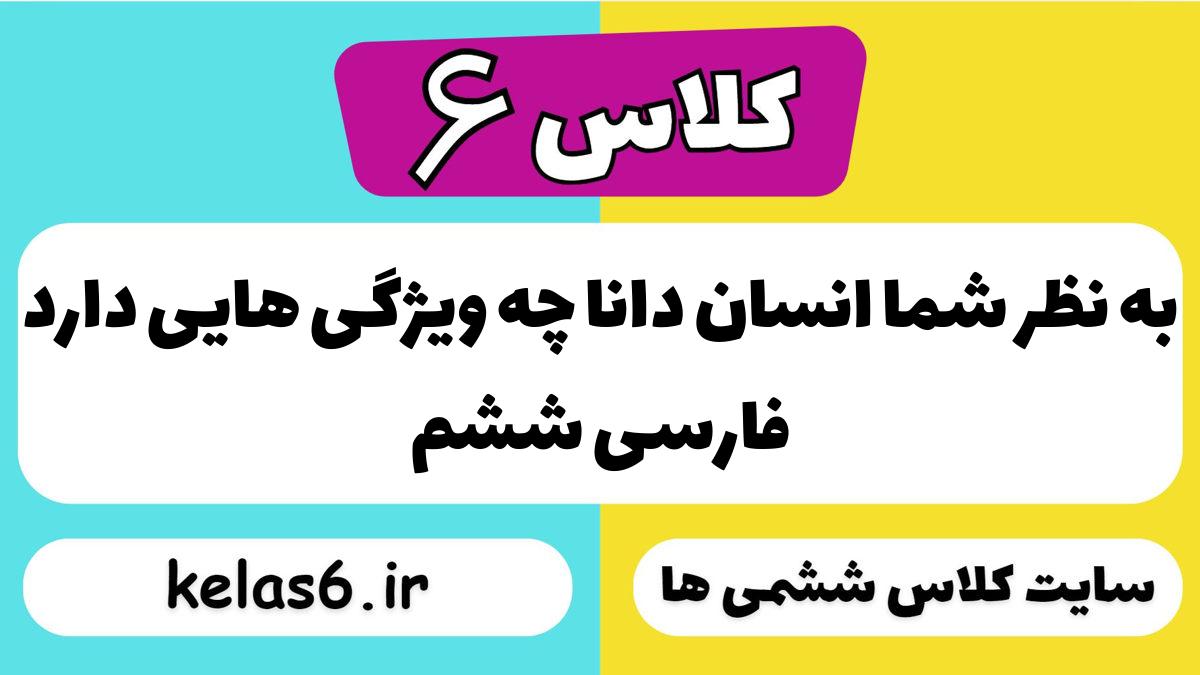 به نظر شما انسان دانا چه ویژگی هایی دارد فارسی ششم