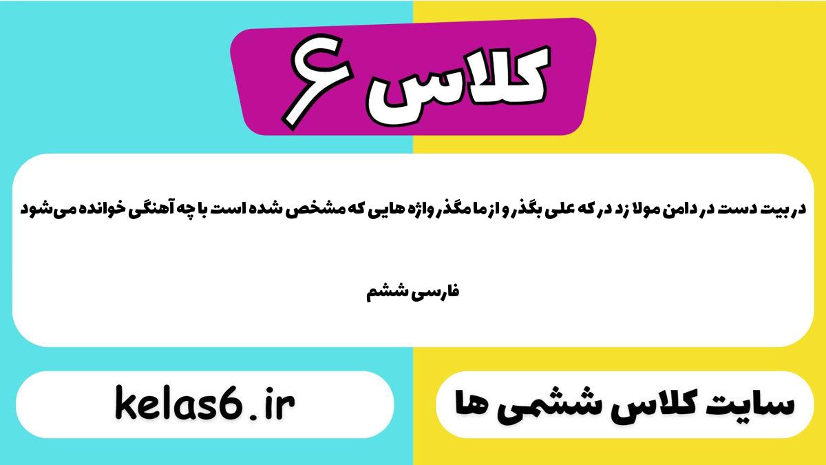 در بیت دست در دامن مولا زد در که علی بگذر و از ما مگذر واژه هایی که مشخّص شده است با چه آهنگی خوانده می‌شود فارسی ششم