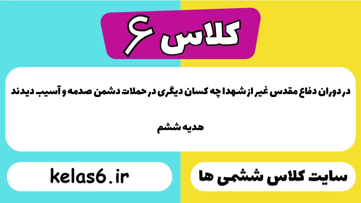 در دوران دفاع مقدس غیر از شهدا چه کسان دیگری در حملات دشمن صدمه و آسیب دیدند هدیه ششم