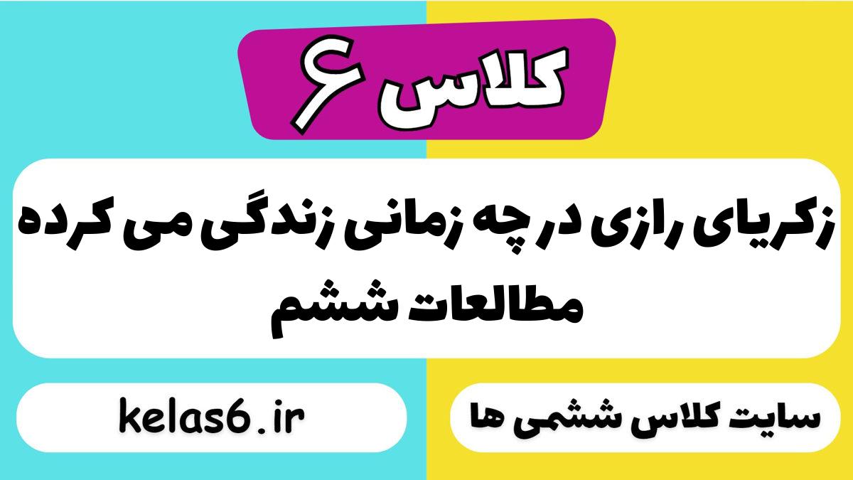 زکریای رازی در چه زمانی زندگی می کرده مطالعات ششم