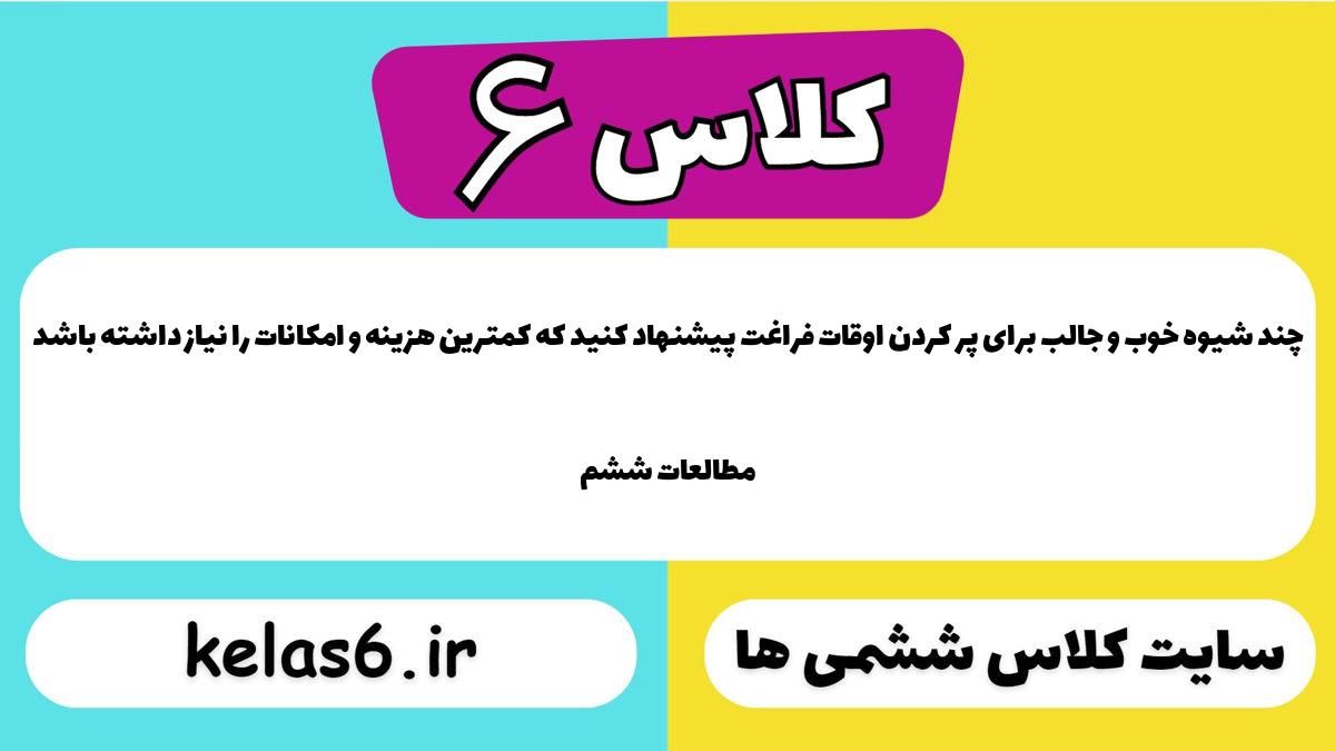 چند شیوه خوب و جالب برای پر کردن اوقات فراغت پیشنهاد کنید که کمترین هزینه و امکانات را نیاز داشته باشد مطالعات ششم