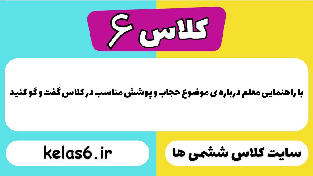 با راهنمایی معلم درباره ی موضوع حجاب و پوشش مناسب در کلاس گفت و گو کنید