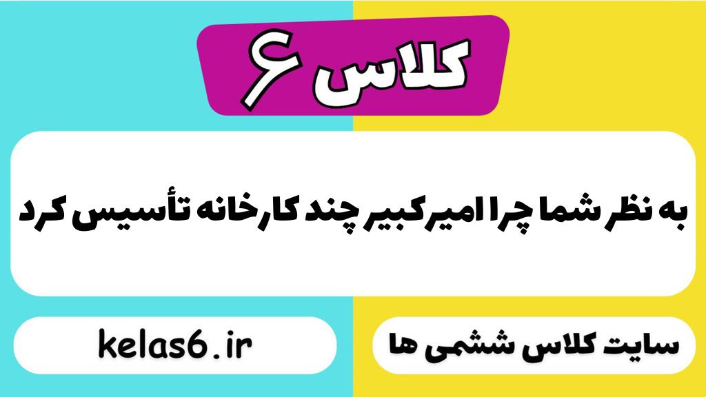 به نظر شما چرا امیرکبیر چند کارخانه تأسیس کرد