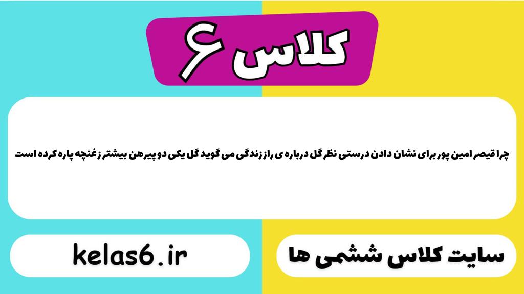 چرا قیصر امین پور برای نشان دادن درستی نظر گل درباره ی راز زندگی می گوید گل یکی دو پیرهن بیشتر ز غنچه پاره کرده است